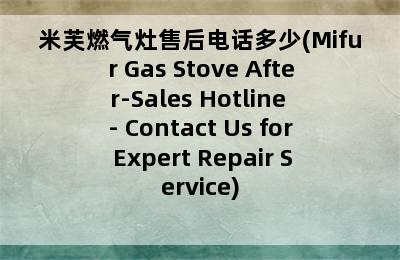 米芙燃气灶售后电话多少(Mifur Gas Stove After-Sales Hotline - Contact Us for Expert Repair Service)